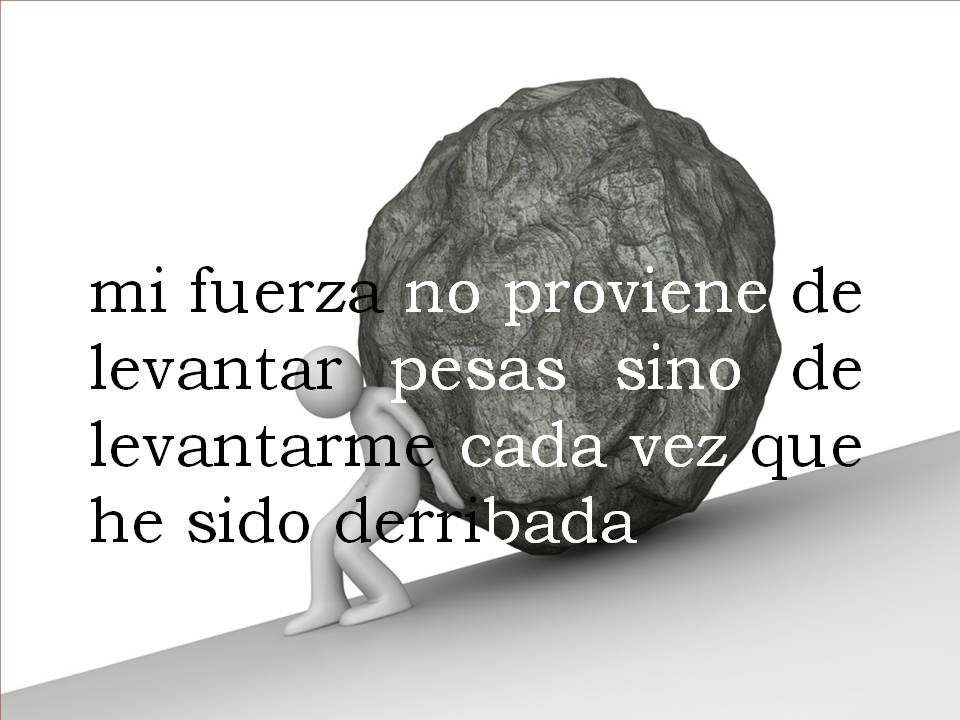 Imagen motivacional que simboliza la resiliencia y la fuerza interior para superar las adversidades, con el texto 'mi fuerza no proviene de levantar pesas sino de levantarme cada vez que he sido derribada'.
